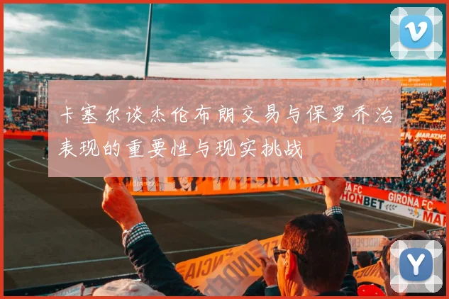 卡塞尔谈杰伦布朗交易与保罗乔治表现的重要性与现实挑战