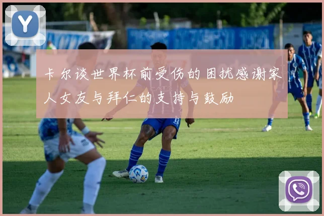 卡尔谈世界杯前受伤的困扰感谢家人女友与拜仁的支持与鼓励