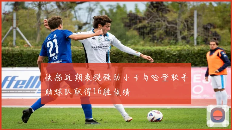 快船近期表现强劲小卡与哈登联手助球队取得16胜佳绩