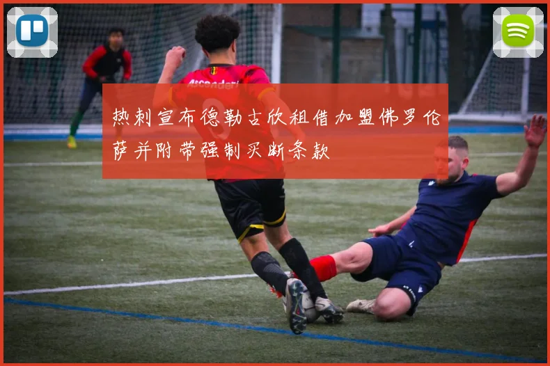 热刺宣布德勒古欣租借加盟佛罗伦萨并附带强制买断条款