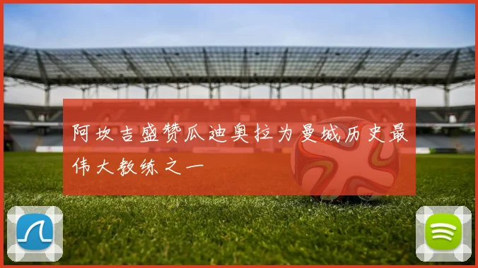 阿坎吉盛赞瓜迪奥拉为曼城历史最伟大教练之一