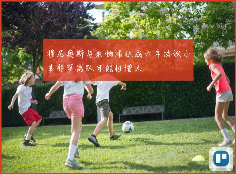 穆尼奥斯与利物浦达成六年协议小基耶萨离队可能性增大