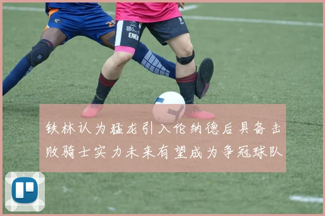 铁林认为猛龙引入伦纳德后具备击败骑士实力未来有望成为争冠球队