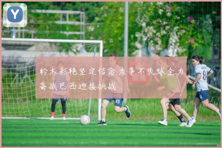 铃木彩艳坚定信念力争不失球全力备战巴西迎接挑战
