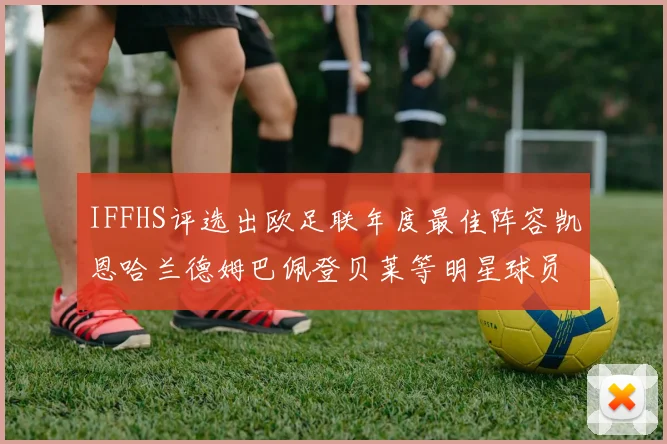 IFFHS评选出欧足联年度最佳阵容凯恩哈兰德姆巴佩登贝莱等明星球员入选