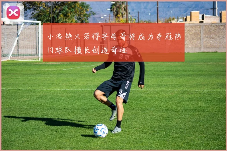 小洛热火若得字母哥将成为夺冠热门球队擅长创造奇迹