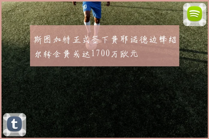 斯图加特正式签下费耶诺德边锋绍尔转会费或达1700万欧元